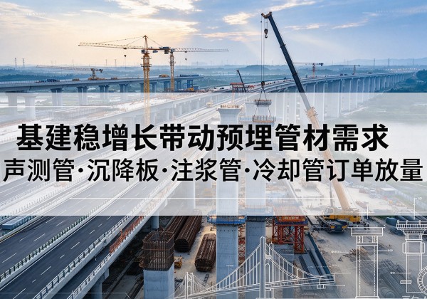 正镶白旗基建稳增长带动预埋监测管材需求，声测管、沉降板、注浆管订单持续放量